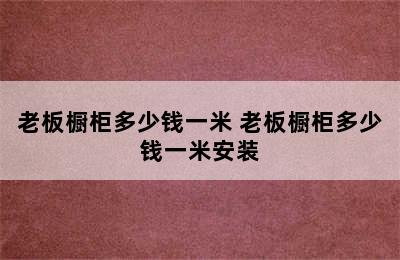 老板橱柜多少钱一米 老板橱柜多少钱一米安装